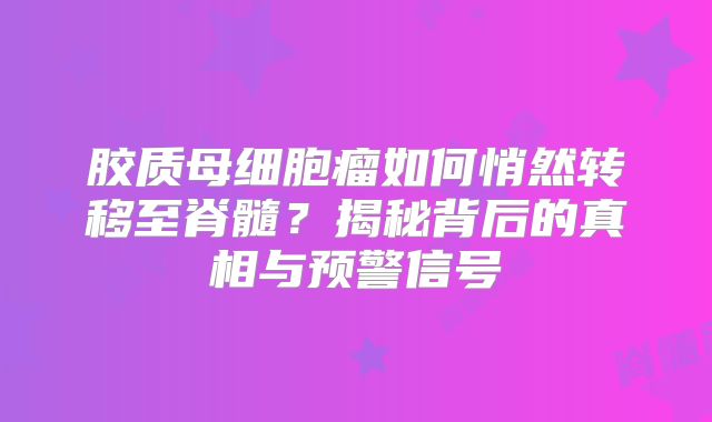 胶质母细胞瘤如何悄然转移至脊髓？揭秘背后的真相与预警信号