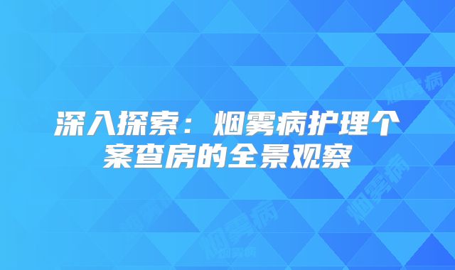 深入探索：烟雾病护理个案查房的全景观察
