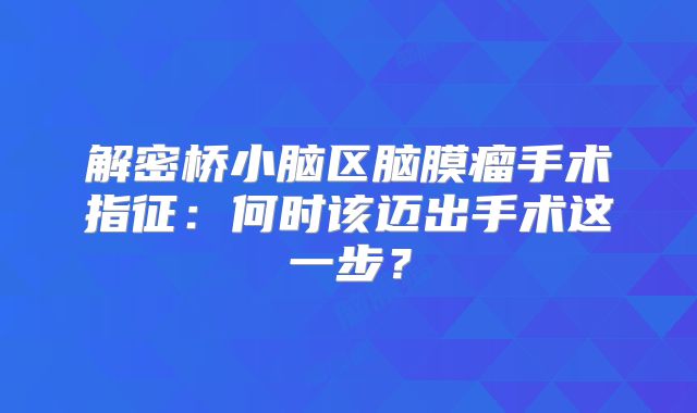 解密桥小脑区脑膜瘤手术指征：何时该迈出手术这一步？