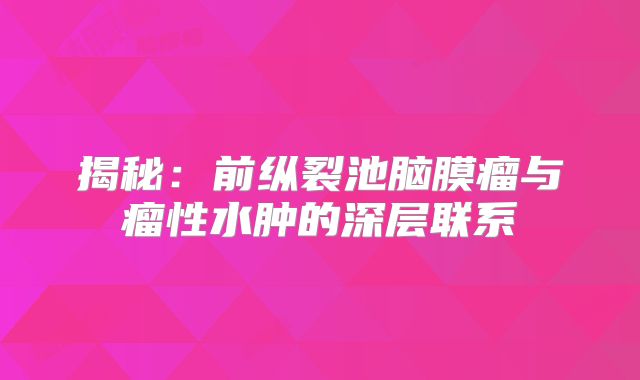 揭秘：前纵裂池脑膜瘤与瘤性水肿的深层联系