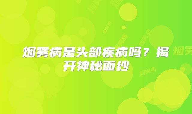 烟雾病是头部疾病吗？揭开神秘面纱
