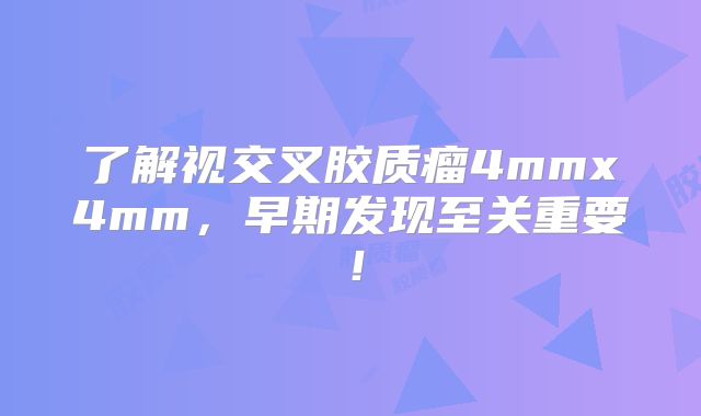 了解视交叉胶质瘤4mmx4mm，早期发现至关重要！