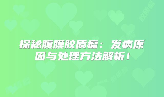 探秘腹膜胶质瘤：发病原因与处理方法解析！