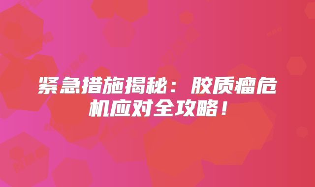 紧急措施揭秘：胶质瘤危机应对全攻略！