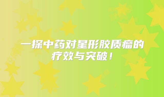 一探中药对星形胶质瘤的疗效与突破！