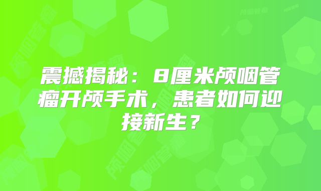 震撼揭秘：8厘米颅咽管瘤开颅手术，患者如何迎接新生？