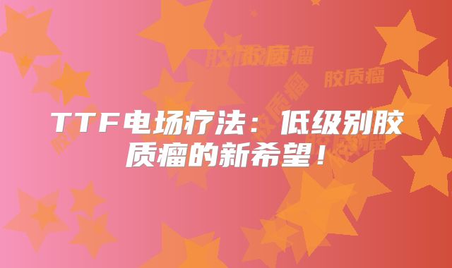 TTF电场疗法：低级别胶质瘤的新希望！