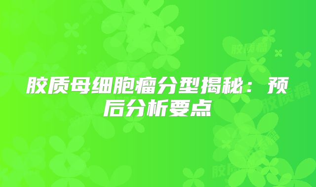 胶质母细胞瘤分型揭秘：预后分析要点