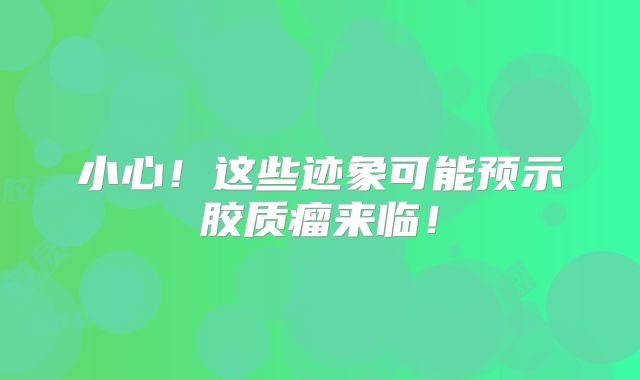 小心！这些迹象可能预示胶质瘤来临！