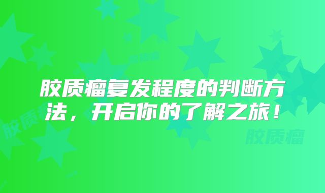 胶质瘤复发程度的判断方法，开启你的了解之旅！