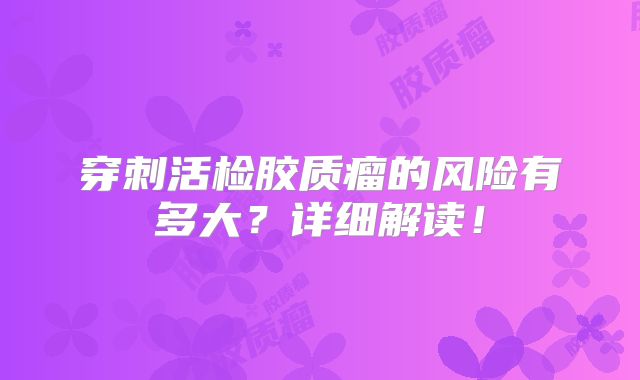 穿刺活检胶质瘤的风险有多大？详细解读！