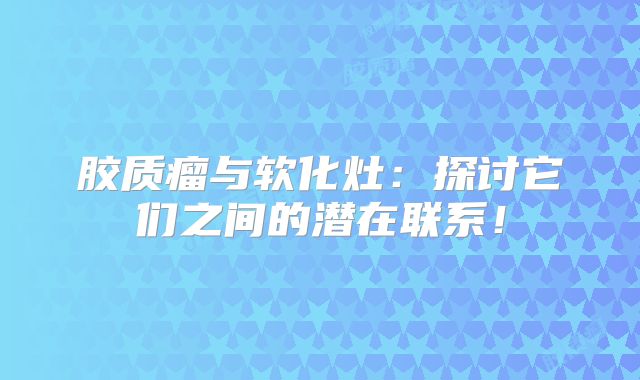 胶质瘤与软化灶：探讨它们之间的潜在联系！