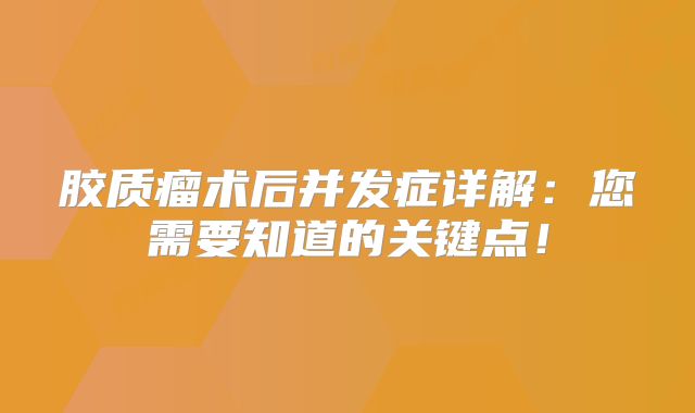 胶质瘤术后并发症详解：您需要知道的关键点！