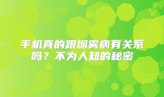 手机真的跟烟雾病有关系吗？不为人知的秘密