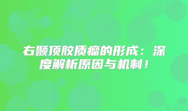 右颞顶胶质瘤的形成：深度解析原因与机制！