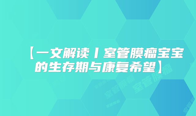 【一文解读丨室管膜瘤宝宝的生存期与康复希望】
