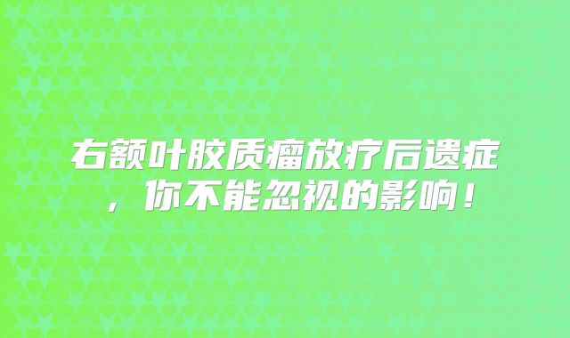 右额叶胶质瘤放疗后遗症，你不能忽视的影响！