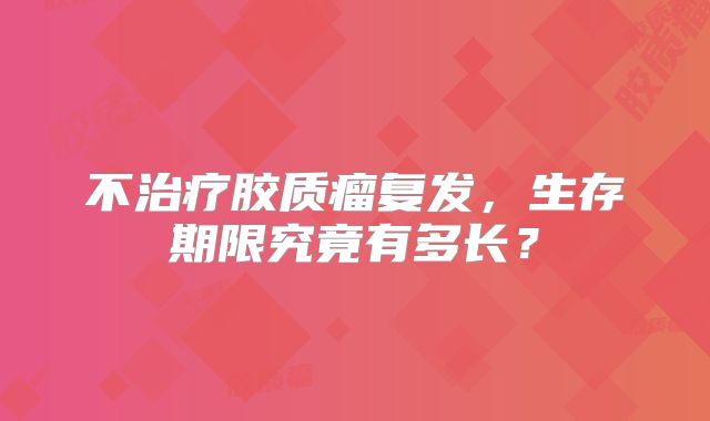 不治疗胶质瘤复发，生存期限究竟有多长？