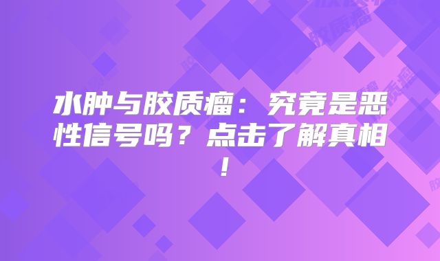 水肿与胶质瘤：究竟是恶性信号吗？点击了解真相！