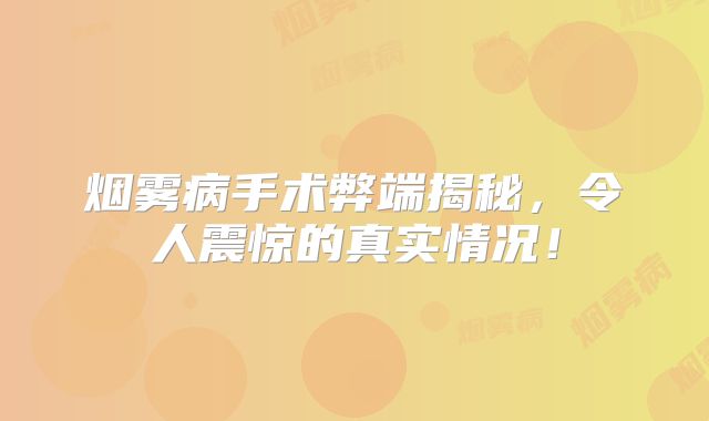 烟雾病手术弊端揭秘，令人震惊的真实情况！