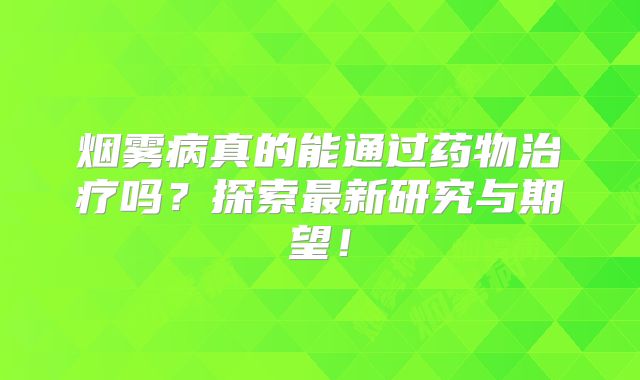 烟雾病真的能通过药物治疗吗？探索最新研究与期望！