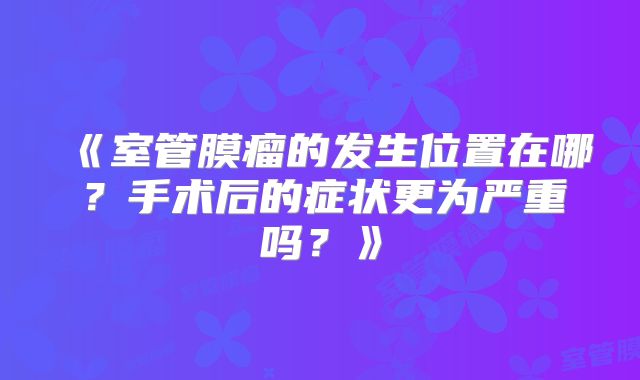 《室管膜瘤的发生位置在哪？手术后的症状更为严重吗？》