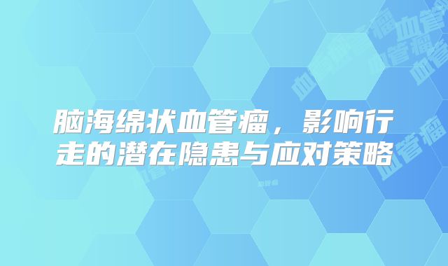 脑海绵状血管瘤，影响行走的潜在隐患与应对策略