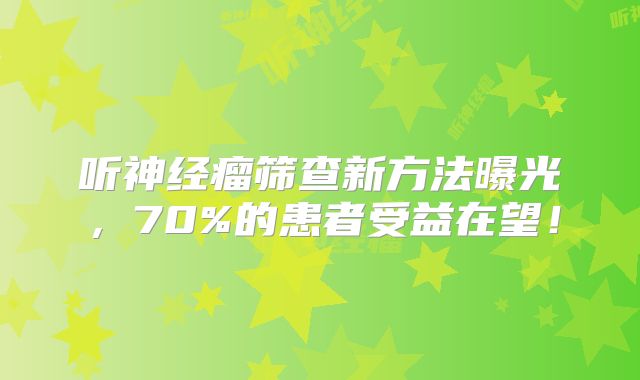 听神经瘤筛查新方法曝光，70%的患者受益在望！