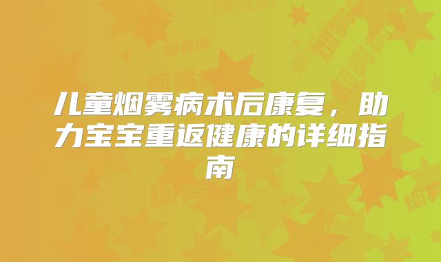 儿童烟雾病术后康复，助力宝宝重返健康的详细指南
