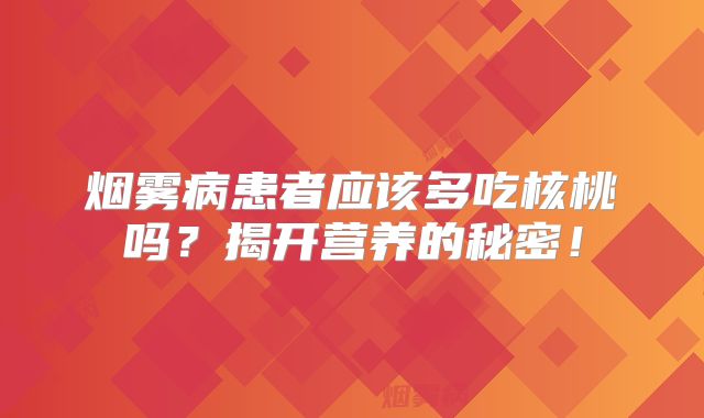 烟雾病患者应该多吃核桃吗？揭开营养的秘密！