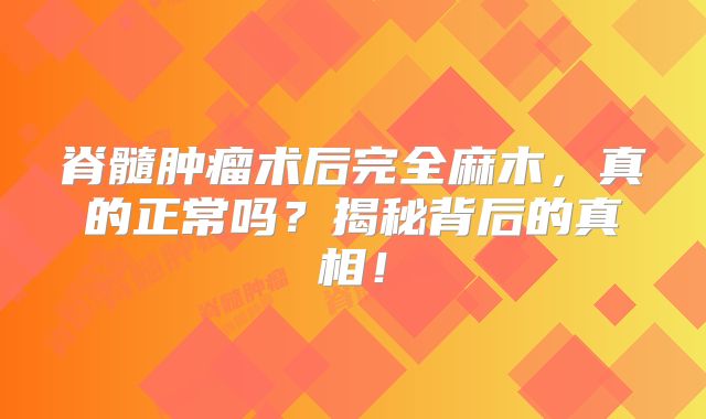 脊髓肿瘤术后完全麻木，真的正常吗？揭秘背后的真相！