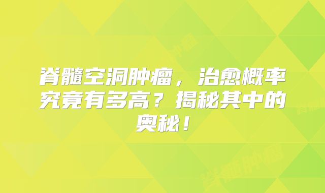 脊髓空洞肿瘤，治愈概率究竟有多高？揭秘其中的奥秘！