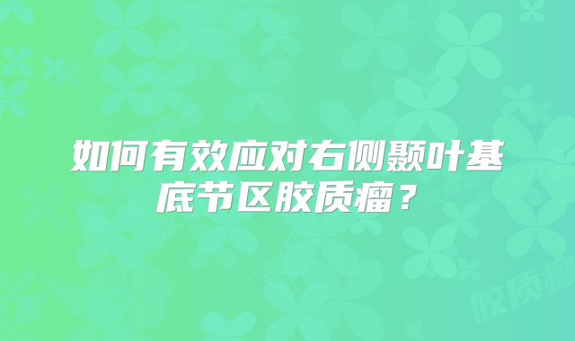 如何有效应对右侧颞叶基底节区胶质瘤？