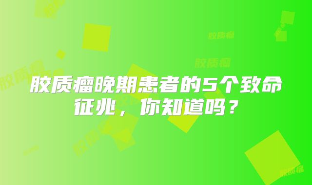 胶质瘤晚期患者的5个致命征兆，你知道吗？