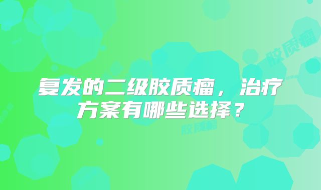 复发的二级胶质瘤，治疗方案有哪些选择？