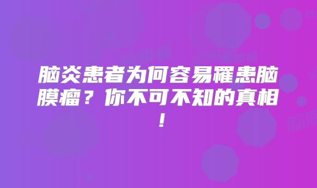 脑炎患者为何容易罹患脑膜瘤？你不可不知的真相！