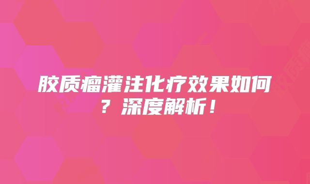 胶质瘤灌注化疗效果如何？深度解析！