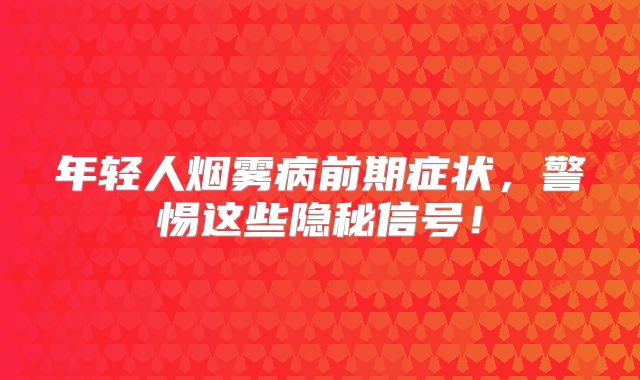 年轻人烟雾病前期症状，警惕这些隐秘信号！
