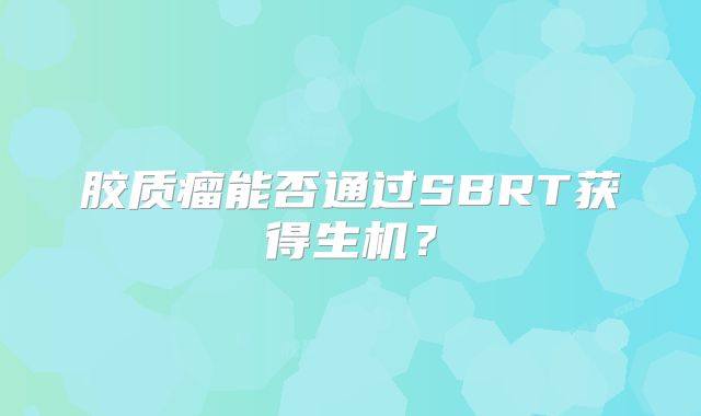 胶质瘤能否通过SBRT获得生机？