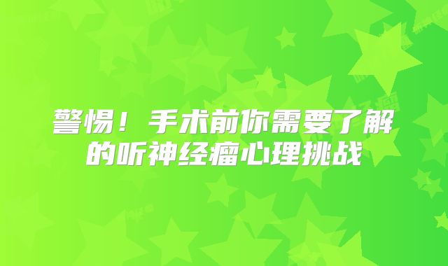 警惕！手术前你需要了解的听神经瘤心理挑战