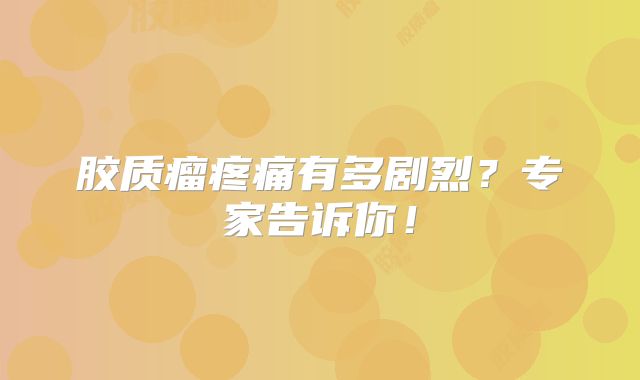 胶质瘤疼痛有多剧烈？专家告诉你！