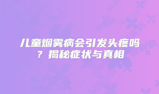 儿童烟雾病会引发头疼吗？揭秘症状与真相