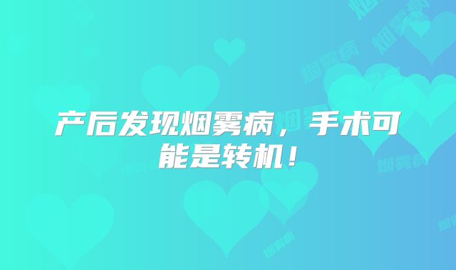 产后发现烟雾病，手术可能是转机！