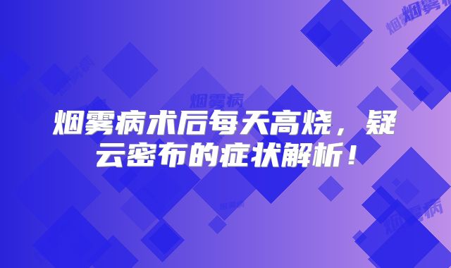 烟雾病术后每天高烧，疑云密布的症状解析！