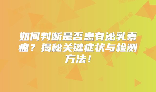 如何判断是否患有泌乳素瘤？揭秘关键症状与检测方法！