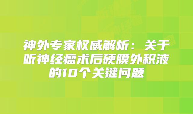 神外专家权威解析：关于听神经瘤术后硬膜外积液的10个关键问题