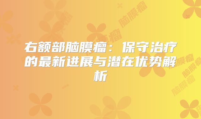 右额部脑膜瘤：保守治疗的最新进展与潜在优势解析