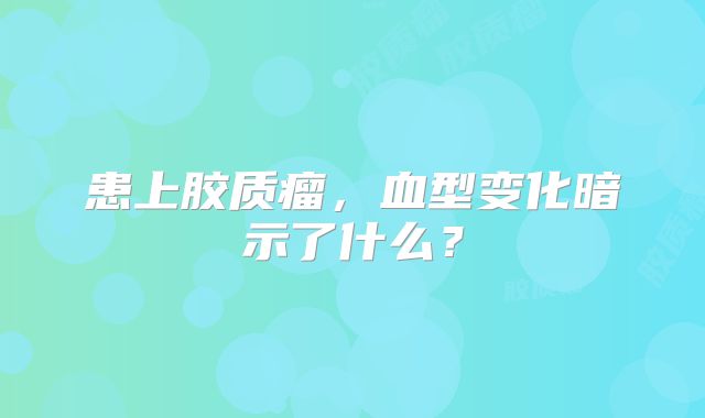患上胶质瘤，血型变化暗示了什么？