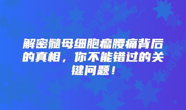 解密髓母细胞瘤腰痛背后的真相，你不能错过的关键问题！