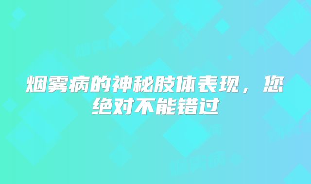 烟雾病的神秘肢体表现，您绝对不能错过